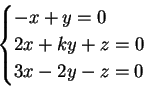 \begin{displaymath}
\begin{cases}
-x+y=0 \\
2x+ky+z=0\\
3x-2y-z=0
\end{cases}\end{displaymath}