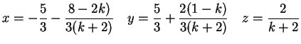 $\displaystyle x = - \frac{5}{3}- \frac{8-2k)}{3(k+2)} \quad
y= \frac{5}{3}+\frac{2(1-k)}{3(k+2)}\quad
z= \frac{2}{k+2}
$
