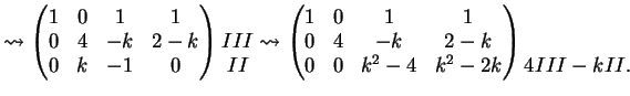 $\displaystyle \leadsto \left( \begin{matrix}1 & 0 & 1 & 1 \\ 0 & 4 & -k & 2-k \...
... & k^2-4 & k^2-2k \end{matrix}\right)\begin{matrix}\\ \\ 4III-kII. \end{matrix}$