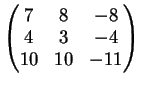 $\displaystyle \left(
\begin{matrix}
7&8&-8\\
4&3&-4\\
10&10&-11
\end{matrix} \right )
$