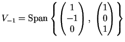 $\displaystyle V_{-1}= \sppan \left \{
\left(
\begin{matrix}
1 \\
-1\\
0
\en...
...}\right),\;
\left(
\begin{matrix}
1 \\
0\\
1
\end{matrix}\right)
\right \}
$