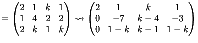 $\displaystyle =\left( \begin{matrix}2 & 1 & k & 1\\ 1& 4 & 2 & 2\\ 2& k & 1 & k...
...trix}2 & 1 & k & 1\\ 0& -7 & k-4 & -3\\ 0& 1-k & k-1 & 1-k \end{matrix} \right)$