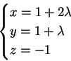 \begin{displaymath}
\begin{cases}
x=1+ 2 \lambda \\
y=1+ \lambda \\
z=-1
\end{cases}\end{displaymath}