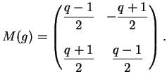 $\displaystyle M(g)=\left(
\begin{matrix}
\displaystyle{\frac{q-1}{2}} & -\displ...
...ystyle{\frac{q+1}{2}} & \displaystyle{\frac{q-1}{2}} \\
\end{matrix}\right).
$