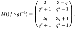 $\displaystyle M((f \circ g)^{-1})=\left(
\begin{matrix}
\displaystyle{\frac{2}{...
...frac{2q}{q^2+1}} & \displaystyle{\frac{3q+1}{q^2+1}} \\
\end{matrix}\right).
$
