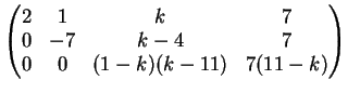 $\displaystyle \left(
\begin{matrix}
2 & 1 & k & 7\\
0& -7 & k-4 & 7\\
0& 0 & (1-k)(k-11) & 7(11-k )
\end{matrix}\right)
$
