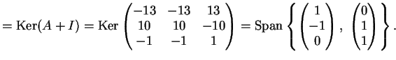 $\displaystyle = \kker (A+I)= \kker \left ( \begin{matrix}-13 &-13 & 13 \\ 10 &1...
...} \right ),\; \left ( \begin{matrix}0 \\ 1\\ 1 \end{matrix} \right ) \right \}.$
