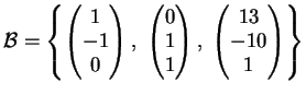 $\displaystyle \mathcal{B}= \left \{
\left(
\begin{matrix}
1 \\
-1 \\
0
\end...
... ),\;
\left (
\begin{matrix}
13 \\
-10 \\
1
\end{matrix}\right )
\right \}
$