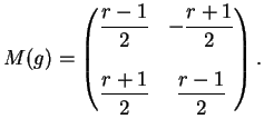 $\displaystyle M(g)=\left(
\begin{matrix}
\displaystyle{\frac{r-1}{2}} & - \disp...
...ystyle{\frac{r+1}{2}} & \displaystyle{\frac{r-1}{2}} \\
\end{matrix}\right).
$