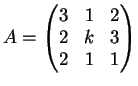 $\displaystyle A=\left(
\begin{matrix}
3 & 1 & 2\\
2& k & 3\\
2& 1 & 1
\end{matrix}\right)
$