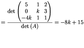 $\displaystyle = \frac{ \dete{\left( \begin{matrix}5 & 1 & 2\\ 0& k & 3\\ -4k& 1 & 1 \end{matrix}\right)}}{ \dete{(A)}} = -8k+15$