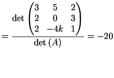 $\displaystyle = \frac{\dete{\left( \begin{matrix}3 & 5 & 2\\ 2& 0 & 3\\ 2& -4k & 1\end{matrix}\right)}}{ \dete{(A)}} =-20$