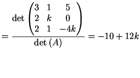 $\displaystyle = \frac{\dete{\left( \begin{matrix}3 & 1 & 5\\ 2& k & 0\\ 2& 1 & -4k \end{matrix}\right)}}{ \dete{(A)}} =-10+12k$