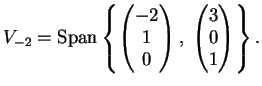 $\displaystyle V_{-2}=\sppan \left\{ \left(
\begin{matrix}
-2 \\
1 \\
0
\en...
...ght), \;
\left(
\begin{matrix}
3 \\
0 \\
1
\end{matrix} \right) \right\}.
$