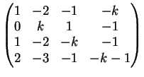 $\displaystyle \left( \begin{matrix}
1 & -2 & -1 & -k\\
0 & k & 1 & -1\\
1 & -2 & -k & -1\\
2 & -3 & -1 & -k-1
\end{matrix}\right)
$