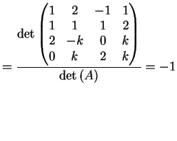 $\displaystyle = \frac{\dete{\left( \begin{matrix}1 & 2 & -1 & 1\\ 1& 1 & 1 & 2\\ 2& -k & 0 & k \\ 0& k & 2 & k \end{matrix}\right)}}{ \dete{(A)}} =-1$
