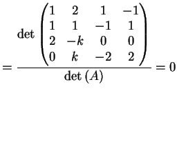 $\displaystyle = \frac{\dete{\left( \begin{matrix}1 & 2 & 1 & -1\\ 1& 1 & -1 & 1\\ 2& -k & 0 & 0 \\ 0& k & -2 & 2 \end{matrix}\right)}}{ \dete{(A)}} =0$