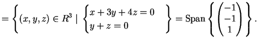 $\displaystyle = \left \{ (x,y,z) \in R^3\;\vert\; \begin{cases}x+3y+4z=0 \\ y+z...
...an \left \{ \left( \begin{matrix}-1 \\ -1 \\ 1 \end{matrix} \right ) \right \}.$