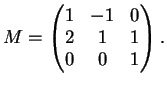 $\displaystyle M=\left(
\begin{matrix}
1 & -1 & 0\\
2 & 1 & 1\\
0 & 0 & 1
\end{matrix}\right).
$