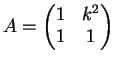 $\displaystyle A= \left(
\begin{matrix}
1 & k^2\\
1 & 1
\end{matrix}\right)
$