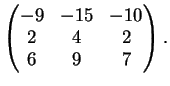 $\displaystyle \left(
\begin{matrix}
-9&-15&-10\\
2&4&2\\
6&9&7
\end{matrix} \right ).
$