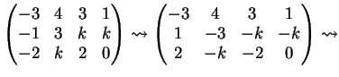 $\displaystyle \left( \begin{matrix}-3 & 4 & 3 & 1\\ -1& 3 & k &k\\ -2& k & 2 & ...
...}-3 & 4 & 3 & 1\\ 1& -3 & -k &-k\\ 2& -k & -2 & 0 \end{matrix} \right) \leadsto$