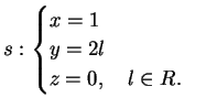 $\displaystyle s: \begin{cases}
x=1\\
y=2l\\
z=0, \quad l \in R.
\end{cases}$