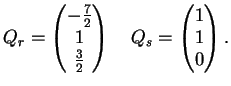 $\displaystyle Q_r=\left( \begin{matrix}
- \frac{7}{2}\\
1\\
\frac{3}{2}
\en...
...ix}\right) \quad
Q_s=\left( \begin{matrix}
1\\
1\\
0
\end{matrix}\right).
$