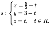 $\displaystyle s: \begin{cases}
x= \frac{5}{2}-t\\
y=3-t\\
z=t, \quad t \in R.
\end{cases}$
