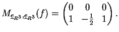 $\displaystyle M_{\underline{e}_{R^3},\underline{e}_{R^3}} (f)=\left(
\begin{matrix}
0& 0 &0 \\
1& - \frac{1}{2} & 1
\end{matrix}\right).
$