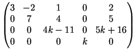 $\displaystyle \left( \begin{matrix}3& -2 & 1 & 0 &2\\ 0 &7 & 4& 0& 5 \\ 0 & 0 & 4k-11 & 0&5k+16\\ 0& 0 &0 & k &0 \end{matrix} \right)$