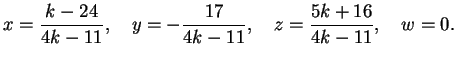 $\displaystyle x= \frac{k-24}{4k-11}, \quad
y=- \frac{17}{4k-11}, \quad
z= \frac{5k+16}{4k-11}, \quad
w=0.
$