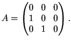 $\displaystyle A= \left(
\begin{matrix}
0&0&0\\
1&0&0\\
0&1&0
\end{matrix}\right).
$