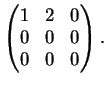 $\displaystyle \left(
\begin{matrix}
1&2&0\\
0&0&0\\
0&0&0
\end{matrix}\right).
$