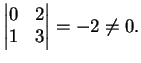$\displaystyle \left\vert
\begin{matrix}
0&2\\
1&3
\end{matrix}
\right\vert =-2 \neq 0.
$
