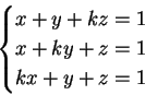 \begin{displaymath}\begin{cases}x +y +kz = 1 \\  x +ky +z =1 \\  kx +y +z = 1 \end{cases}\end{displaymath}