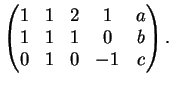 $\displaystyle \left (
\begin{matrix}
1&1&2&1&a\\
1&1&1&0&b\\
0&1&0&-1&c
\end{matrix}\right ).
$