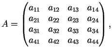 $\displaystyle A= \left(
\begin{matrix}
a_{11}&a_{12}&a_{13}&a_{14}\\
a_{21}&a...
...{31}&a_{32}&a_{33}&a_{34}\\
a_{41}&a_{42}&a_{43}&a_{44}
\end{matrix}\right),
$