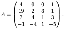 $\displaystyle A= \left(
\begin{matrix}
4&0&0&1\\
19&2&3&1\\
7&4&1&3\\
-1&-4&1&-5
\end{matrix}\right).
$