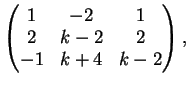 $\displaystyle \left(
\begin{matrix}
1&-2&1\\
2&k-2&2\\
-1&k+4&k-2
\end{matrix}\right ),
$