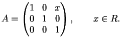 $\displaystyle A= \left(\begin{matrix}
1&0&x\\
0&1&0\\
0&0&1
\end{matrix}\right), \qquad x \in R.
$