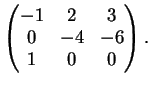 $\displaystyle \left( \begin{matrix}
-1&2&3\\
0&-4&-6\\
1&0&0
\end{matrix}\right ).
$