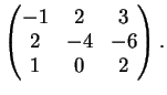 $\displaystyle \left( \begin{matrix}
-1&2&3\\
2&-4&-6\\
1&0&2
\end{matrix}\right ).
$