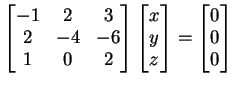 $\displaystyle \left[ \begin{matrix}
-1&2&3\\
2&-4&-6\\
1&0&2
\end{matrix}\r...
...z
\end{matrix}\right]=
\left[
\begin{matrix}
0\\
0\\
0
\end{matrix}\right]
$