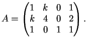 $\displaystyle A= \left( \begin{matrix}
1&k&0&1\\
k&4&0&2\\
1&0&1&1
\end{matrix}\right).
$