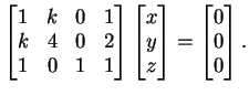 $\displaystyle \left[ \begin{matrix}
1&k&0&1\\
k&4&0&2\\
1&0&1&1
\end{matrix...
...\end{matrix}\right ]=
\left[
\begin{matrix}
0\\
0\\
0
\end{matrix}\right].
$