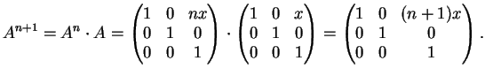 $\displaystyle A^{n+1}=A^n \cdot A= \left(\begin{matrix}
1&0&nx\\
0&1&0\\
0&...
...ght)=
\left(\begin{matrix}
1&0&(n+1)x\\
0&1&0\\
0&0&1
\end{matrix}\right).
$
