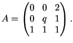 $\displaystyle A= \left( \begin{matrix}
0&0&2\\
0&q&1\\
1&1&1
\end{matrix}\right).
$