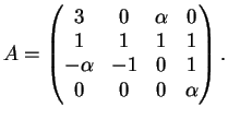 $\displaystyle A= \left( \begin{matrix}
3&0& \alpha&0\\
1&1&1&1\\
- \alpha&-1&0&1\\
0&0&0& \alpha
\end{matrix}\right).
$