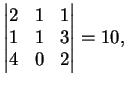 $\displaystyle \left \vert \begin{matrix}
2&1&1\\
1&1&3\\
4&0&2
\end{matrix}\right \vert
=10,
$